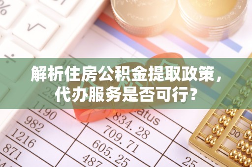 绥德解析住房公积金提取政策，代办服务是否可行？