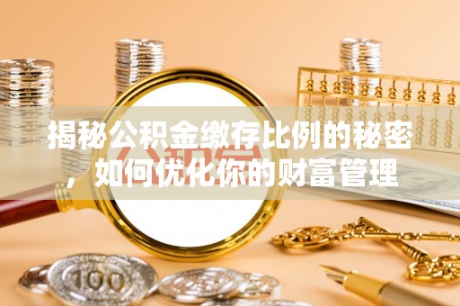 绥德揭秘公积金缴存比例的秘密，如何优化你的财富管理