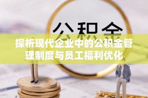 绥德探析现代企业中的公积金管理制度与员工福利优化
