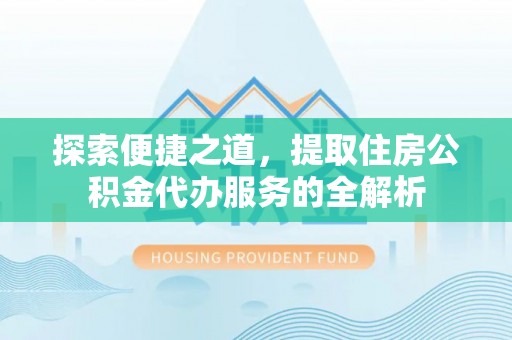 绥德探索便捷之道，提取住房公积金代办服务的全解析