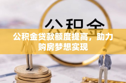 绥德公积金贷款额度提高，助力购房梦想实现