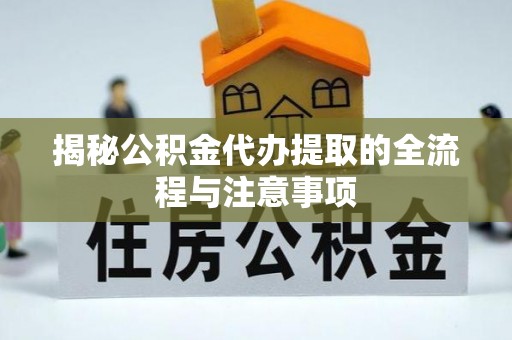绥德揭秘公积金代办提取的全流程与注意事项
