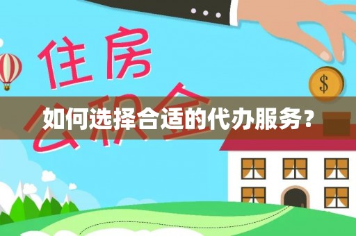 绥德如何选择合适的代办服务？