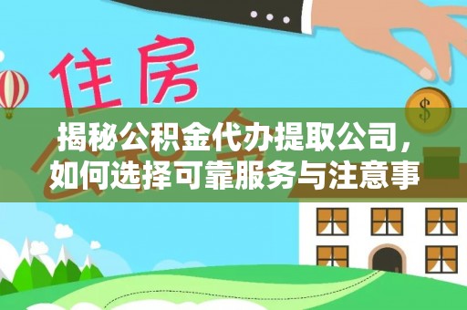 绥德揭秘公积金代办提取公司，如何选择可靠服务与注意事项