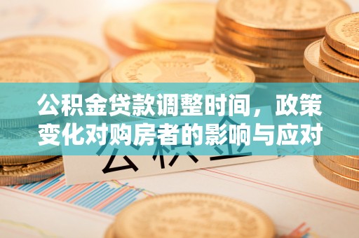 绥德公积金贷款调整时间，政策变化对购房者的影响与应对策略