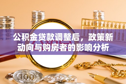 绥德公积金贷款调整后，政策新动向与购房者的影响分析