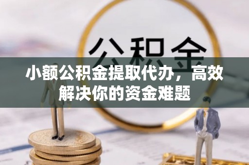 绥德小额公积金提取代办，高效解决你的资金难题