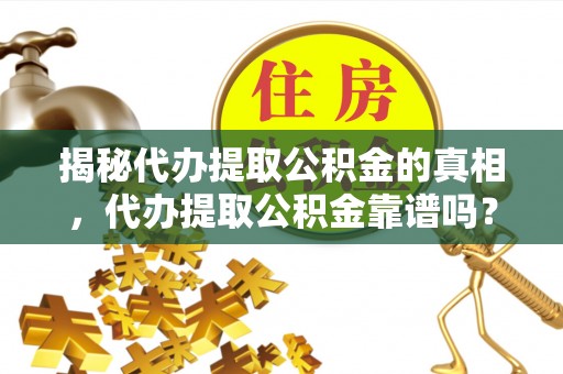 绥德揭秘代办提取公积金的真相，代办提取公积金靠谱吗？