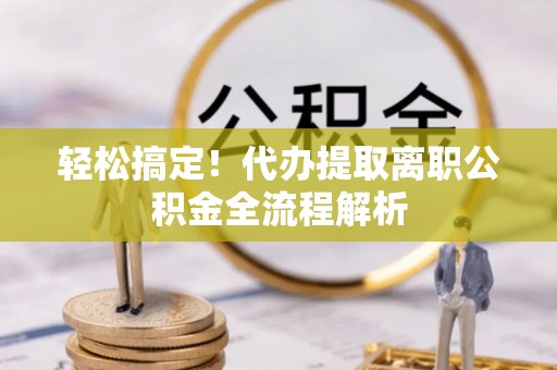 绥德轻松搞定！代办提取离职公积金全流程解析