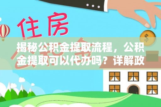 绥德揭秘公积金提取流程，公积金提取可以代办吗？详解政策与实操技巧