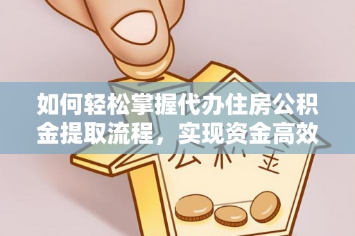 绥德如何轻松掌握代办住房公积金提取流程，实现资金高效利用
