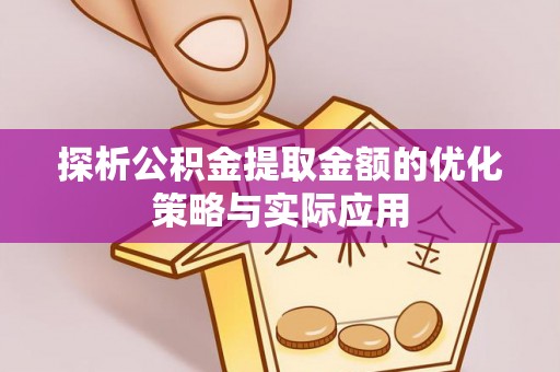绥德探析公积金提取金额的优化策略与实际应用