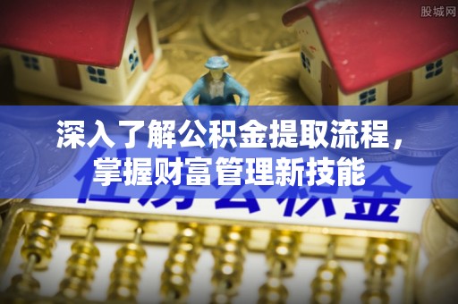 绥德深入了解公积金提取流程，掌握财富管理新技能
