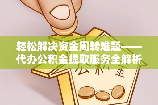 绥德轻松解决资金周转难题——代办公积金提取服务全解析