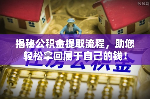 绥德揭秘公积金提取流程，助您轻松拿回属于自己的钱！