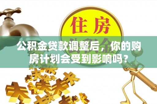 绥德公积金贷款调整后，你的购房计划会受到影响吗？