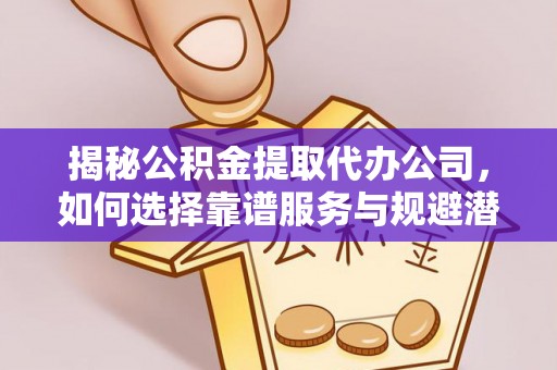 绥德揭秘公积金提取代办公司，如何选择靠谱服务与规避潜在风险