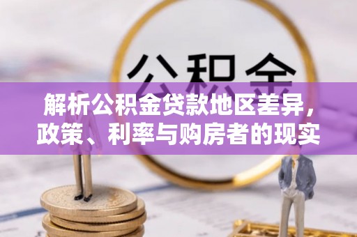绥德解析公积金贷款地区差异，政策、利率与购房者的现实选择
