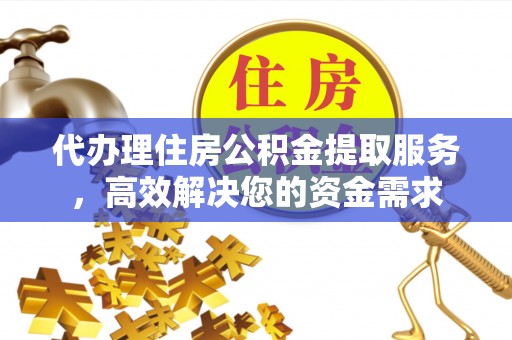 绥德代办理住房公积金提取服务，高效解决您的资金需求