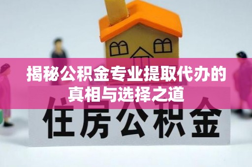 绥德揭秘公积金专业提取代办的真相与选择之道