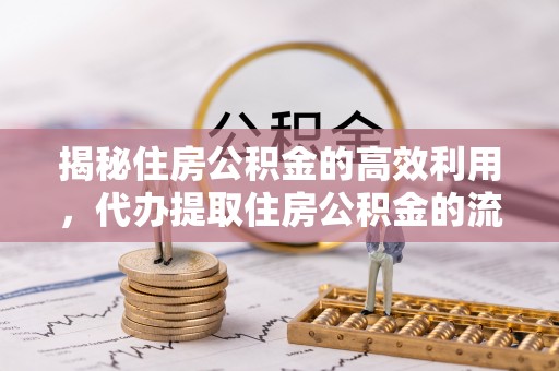 绥德揭秘住房公积金的高效利用，代办提取住房公积金的流程与技巧
