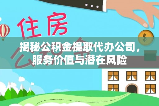 绥德揭秘公积金提取代办公司，服务价值与潜在风险