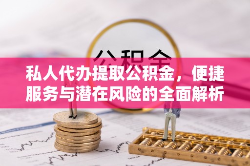 绥德私人代办提取公积金，便捷服务与潜在风险的全面解析