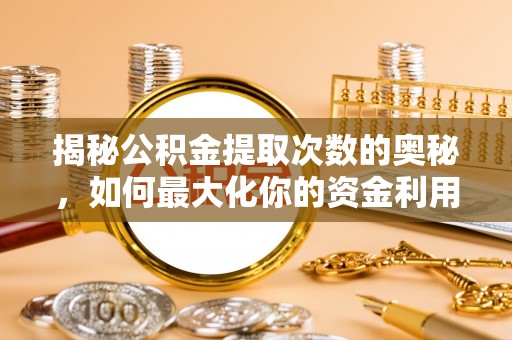 绥德揭秘公积金提取次数的奥秘，如何最大化你的资金利用？