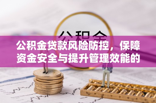 绥德公积金贷款风险防控，保障资金安全与提升管理效能的多维度探索