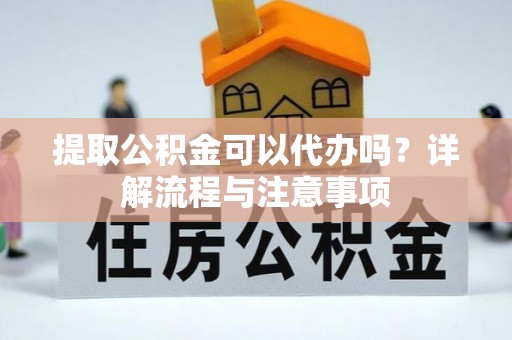绥德提取公积金可以代办吗？详解流程与注意事项