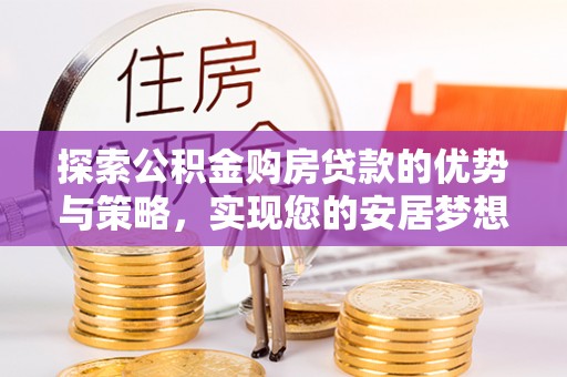 绥德探索公积金购房贷款的优势与策略，实现您的安居梦想