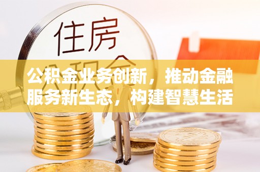 绥德公积金业务创新，推动金融服务新生态，构建智慧生活新未来