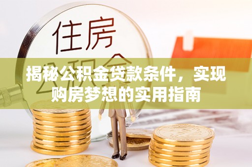 绥德揭秘公积金贷款条件，实现购房梦想的实用指南