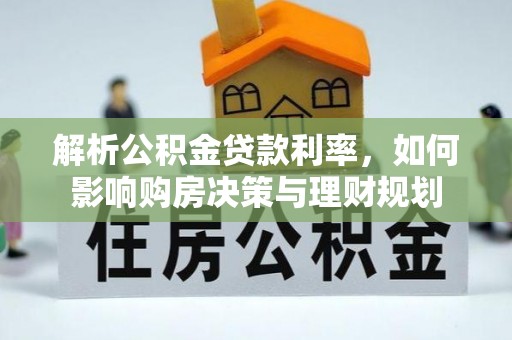 绥德解析公积金贷款利率，如何影响购房决策与理财规划