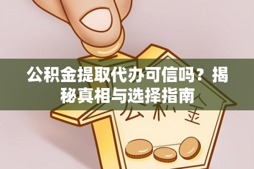 绥德公积金提取代办可信吗？揭秘真相与选择指南