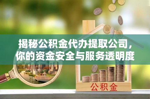 绥德揭秘公积金代办提取公司，你的资金安全与服务透明度指南