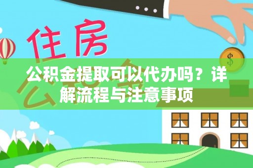 绥德公积金提取可以代办吗？详解流程与注意事项