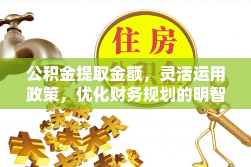 绥德公积金提取金额，灵活运用政策，优化财务规划的明智选择