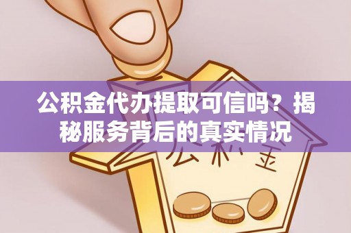 绥德公积金代办提取可信吗？揭秘服务背后的真实情况