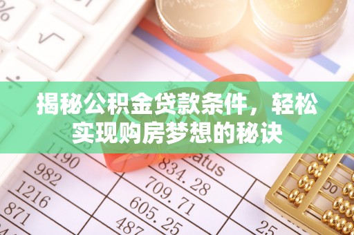 绥德揭秘公积金贷款条件，轻松实现购房梦想的秘诀
