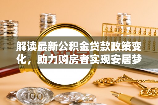 绥德解读最新公积金贷款政策变化，助力购房者实现安居梦想
