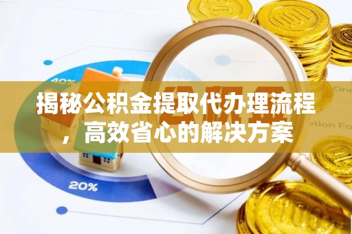 绥德揭秘公积金提取代办理流程，高效省心的解决方案