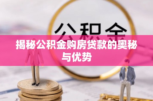绥德揭秘公积金购房贷款的奥秘与优势