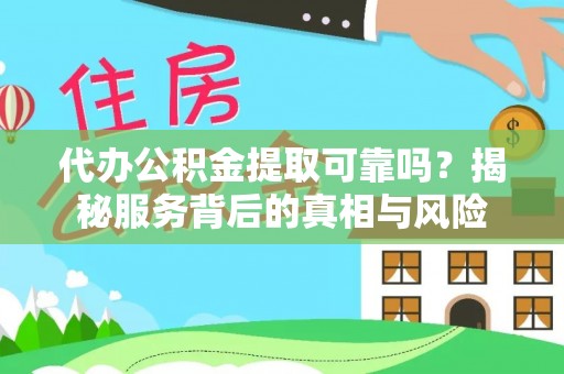 绥德代办公积金提取可靠吗？揭秘服务背后的真相与风险