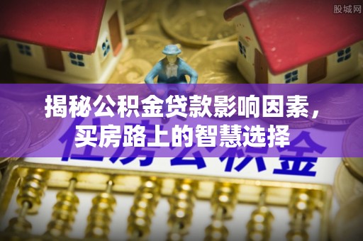 绥德揭秘公积金贷款影响因素，买房路上的智慧选择