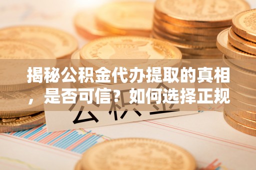 绥德揭秘公积金代办提取的真相，是否可信？如何选择正规服务？