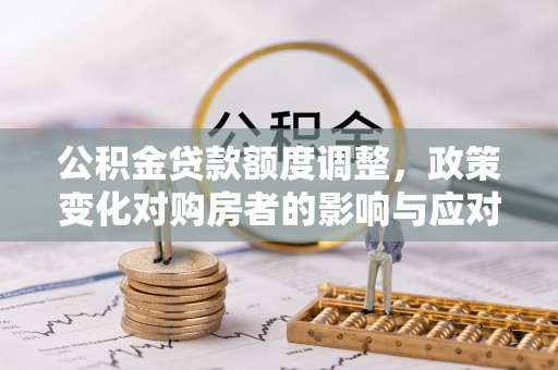 绥德公积金贷款额度调整，政策变化对购房者的影响与应对策略