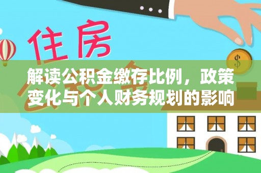 绥德解读公积金缴存比例，政策变化与个人财务规划的影响