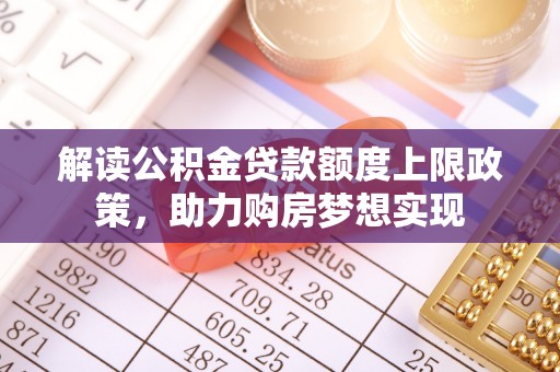 绥德解读公积金贷款额度上限政策，助力购房梦想实现