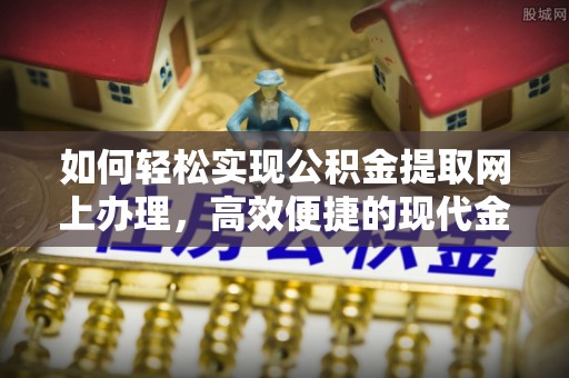 绥德如何轻松实现公积金提取网上办理，高效便捷的现代金融服务